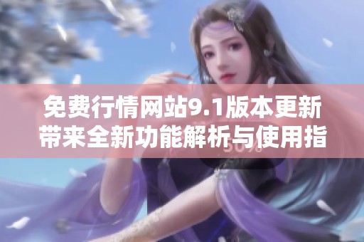 免费行情网站9.1版本更新带来全新功能解析与使用指南