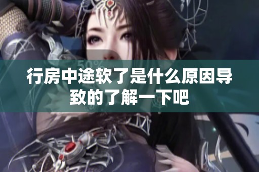 行房中途软了是什么原因导致的了解一下吧