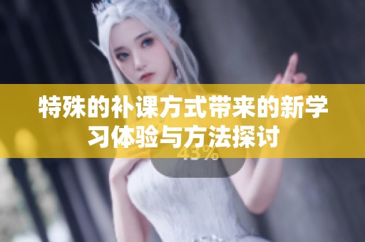 特殊的补课方式带来的新学习体验与方法探讨