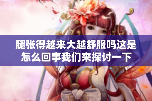 腿张得越来大越舒服吗这是怎么回事我们来探讨一下