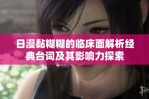 日漫黏糊糊的临床面解析经典台词及其影响力探索