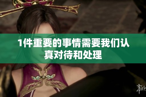 1件重要的事情需要我们认真对待和处理