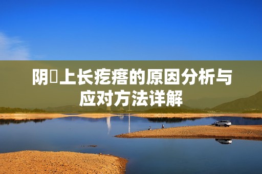 阴脣上长疙瘩的原因分析与应对方法详解