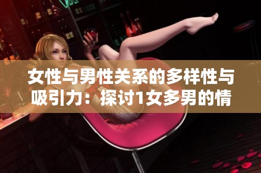 女性与男性关系的多样性与吸引力：探讨1女多男的情感世界
