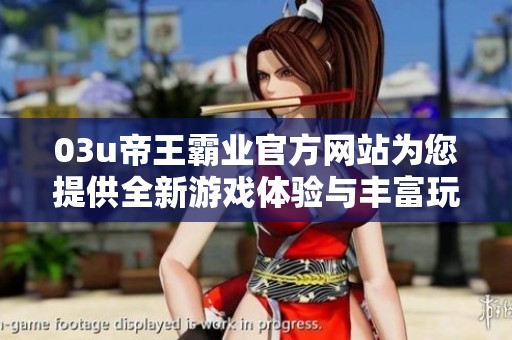 03u帝王霸业官方网站为您提供全新游戏体验与丰富玩法揭秘