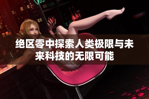 绝区零中探索人类极限与未来科技的无限可能