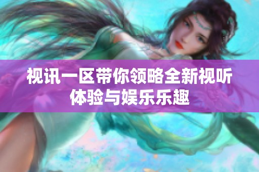 视讯一区带你领略全新视听体验与娱乐乐趣