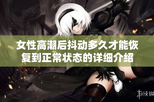 女性高潮后抖动多久才能恢复到正常状态的详细介绍