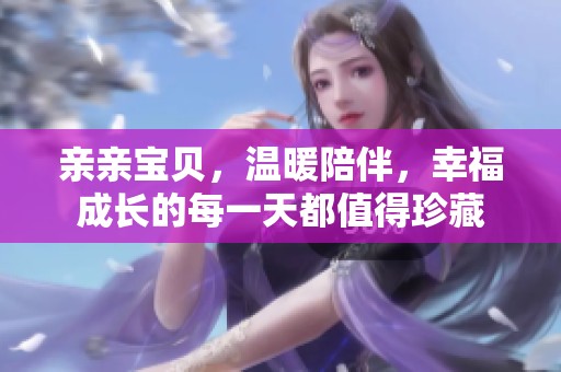 亲亲宝贝，温暖陪伴，幸福成长的每一天都值得珍藏