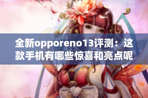 全新opporeno13评测：这款手机有哪些惊喜和亮点呢