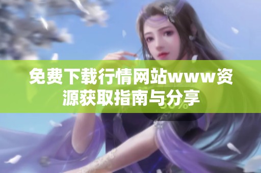 免费下载行情网站www资源获取指南与分享