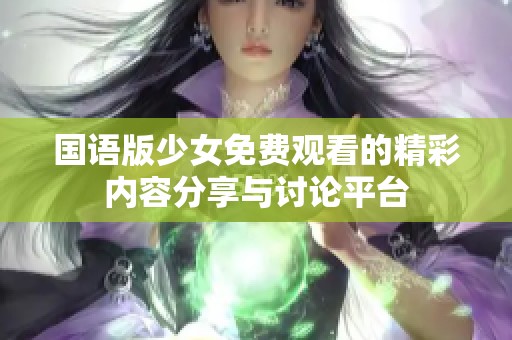 国语版少女免费观看的精彩内容分享与讨论平台