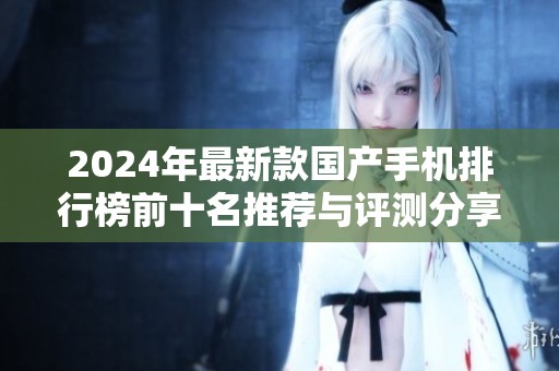 2024年最新款国产手机排行榜前十名推荐与评测分享