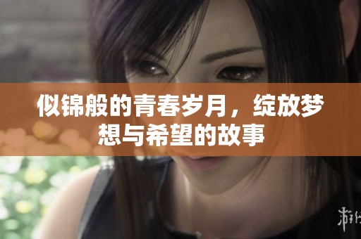 似锦般的青春岁月，绽放梦想与希望的故事