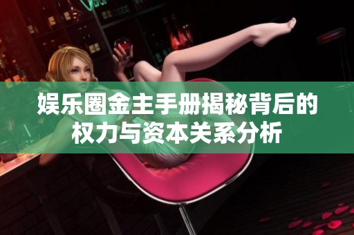 娱乐圈金主手册揭秘背后的权力与资本关系分析