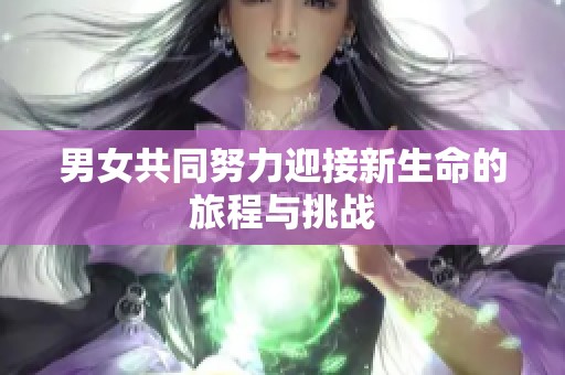 男女共同努力迎接新生命的旅程与挑战