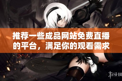 推荐一些成品网站免费直播的平台，满足你的观看需求