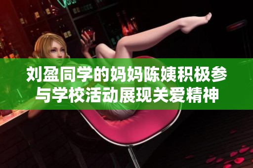 刘盈同学的妈妈陈姨积极参与学校活动展现关爱精神