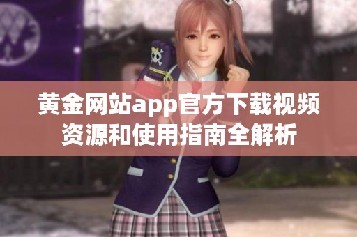 黄金网站app官方下载视频资源和使用指南全解析