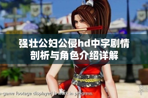 强壮公妇公侵hd中字剧情剖析与角色介绍详解