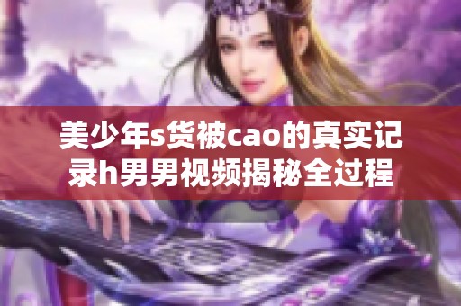 美少年s货被cao的真实记录h男男视频揭秘全过程