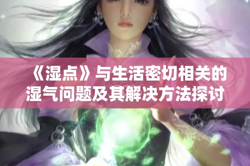 《湿点》与生活密切相关的湿气问题及其解决方法探讨