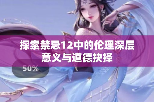 探索禁忌12中的伦理深层意义与道德抉择