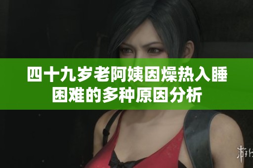 四十九岁老阿姨因燥热入睡困难的多种原因分析