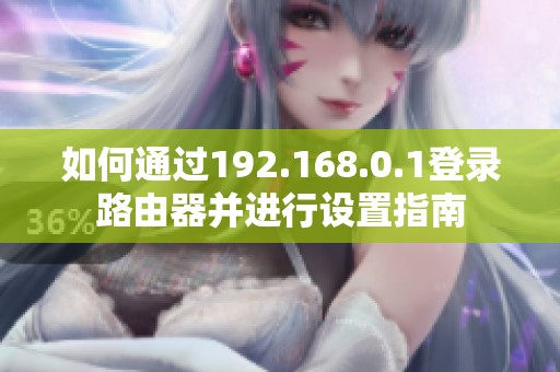 如何通过192.168.0.1登录路由器并进行设置指南