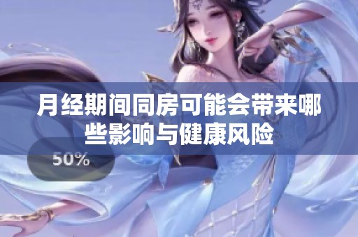 月经期间同房可能会带来哪些影响与健康风险