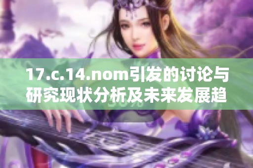 17.c.14.nom引发的讨论与研究现状分析及未来发展趋势