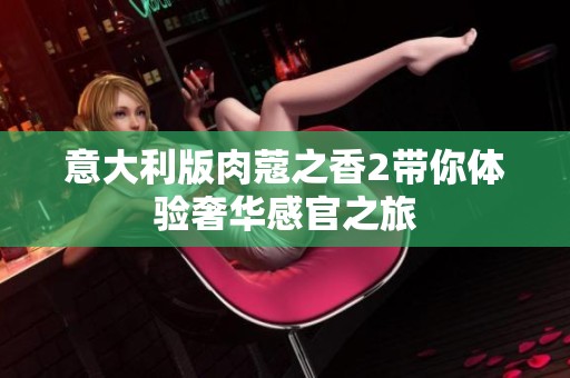 意大利版肉蔻之香2带你体验奢华感官之旅