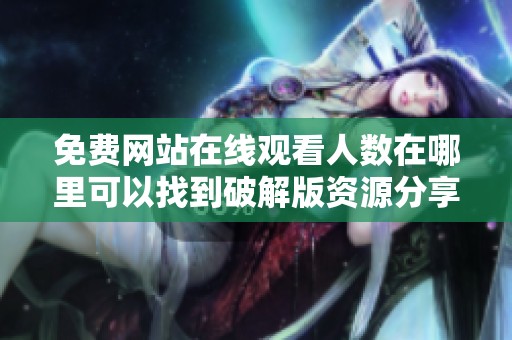 免费网站在线观看人数在哪里可以找到破解版资源分享