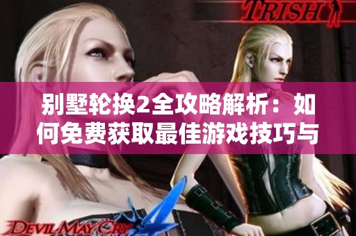 别墅轮换2全攻略解析：如何免费获取最佳游戏技巧与策略