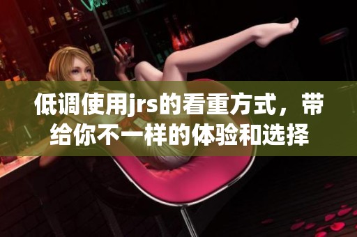 低调使用jrs的看重方式，带给你不一样的体验和选择