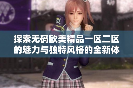 探索无码欧美精品一区二区的魅力与独特风格的全新体验