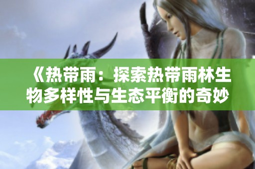 《热带雨：探索热带雨林生物多样性与生态平衡的奇妙旅程》