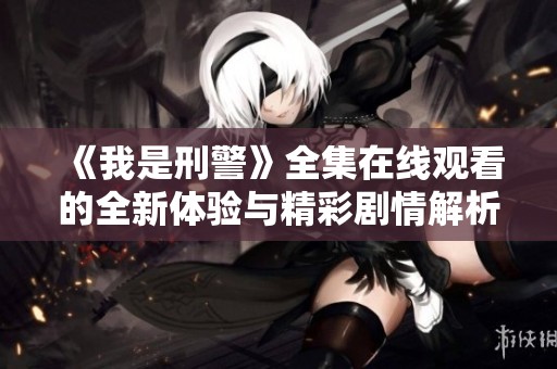 《我是刑警》全集在线观看的全新体验与精彩剧情解析