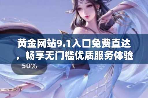 黄金网站9.1入口免费直达，畅享无门槛优质服务体验
