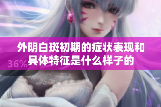 外阴白斑初期的症状表现和具体特征是什么样子的