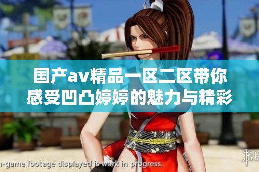 国产av精品一区二区带你感受凹凸婷婷的魅力与精彩内容