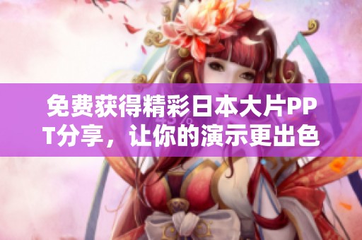 免费获得精彩日本大片PPT分享，让你的演示更出色