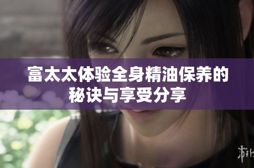 富太太体验全身精油保养的秘诀与享受分享