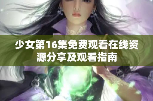 少女第16集免费观看在线资源分享及观看指南