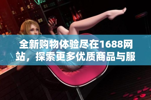 全新购物体验尽在1688网站，探索更多优质商品与服务