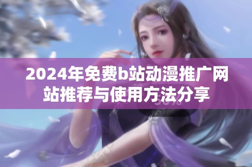 2024年免费b站动漫推广网站推荐与使用方法分享