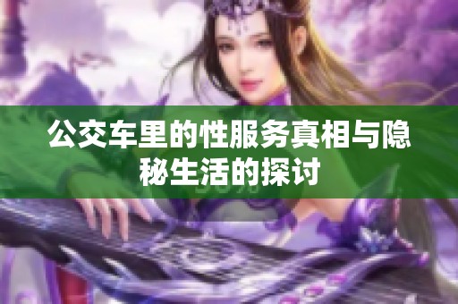 公交车里的性服务真相与隐秘生活的探讨