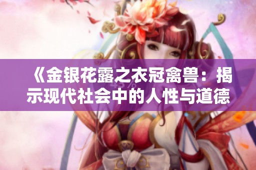 《金银花露之衣冠禽兽：揭示现代社会中的人性与道德冲突》
