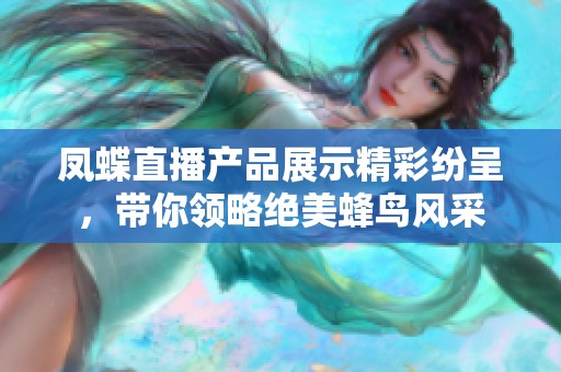 凤蝶直播产品展示精彩纷呈，带你领略绝美蜂鸟风采
