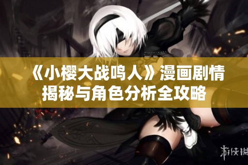 《小樱大战鸣人》漫画剧情揭秘与角色分析全攻略